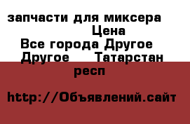запчасти для миксера KitchenAid 5KPM › Цена ­ 700 - Все города Другое » Другое   . Татарстан респ.
